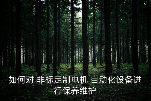 如何對 非標定制電機 自動化設(shè)備進行保養(yǎng)維護