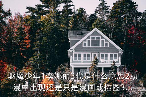 驅(qū)魔少年1李娜麗3代是什么意思2動(dòng)漫中出現(xiàn)還是只是漫畫(huà)或插圖3...