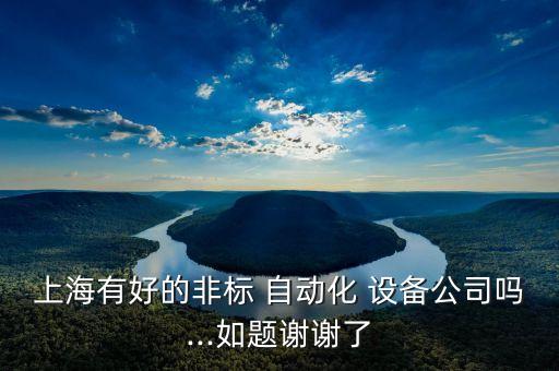 上海有好的非標(biāo) 自動(dòng)化 設(shè)備公司嗎...如題謝謝了