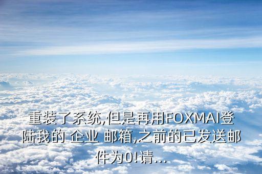 重裝了系統(tǒng),但是再用FOXMAI登陸我的 企業(yè) 郵箱,之前的已發(fā)送郵件為0!請...