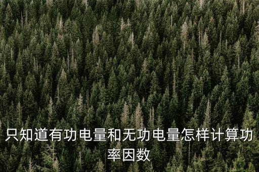 只知道有功電量和無功電量怎樣計(jì)算功率因數(shù)