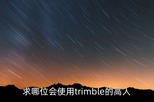 求哪位會(huì)使用trimble的高人