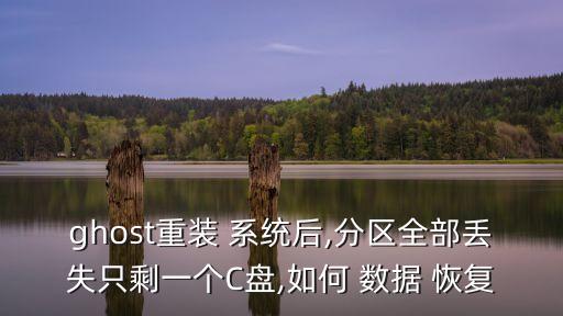 ghost重裝 系統(tǒng)后,分區(qū)全部丟失只剩一個(gè)C盤(pán),如何 數(shù)據(jù) 恢復(fù)