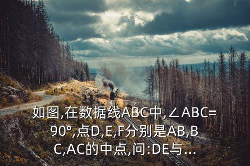 如圖,在數(shù)據(jù)線ABC中,∠ABC=90°,點D,E,F分別是AB,BC,AC的中點,問:DE與...