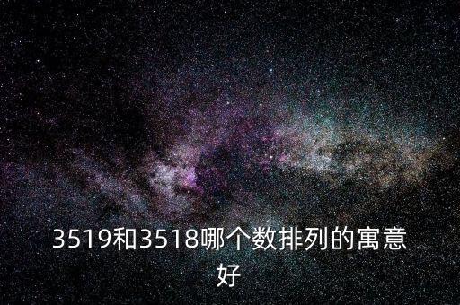 3519和3518哪個(gè)數(shù)排列的寓意好