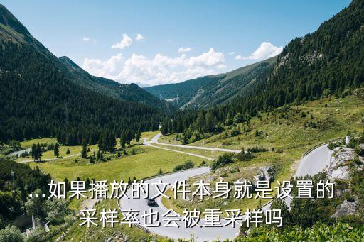 ...如果播放的文件本身就是設(shè)置的采樣率也會被重采樣嗎