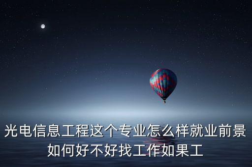 光電信息工程這個(gè)專(zhuān)業(yè)怎么樣就業(yè)前景如何好不好找工作如果工