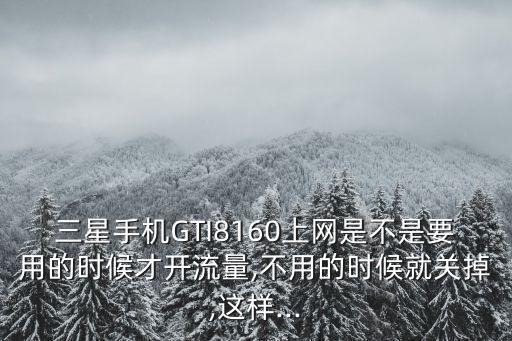 三星手機(jī)GTI8160上網(wǎng)是不是要用的時(shí)候才開流量,不用的時(shí)候就關(guān)掉,這樣...