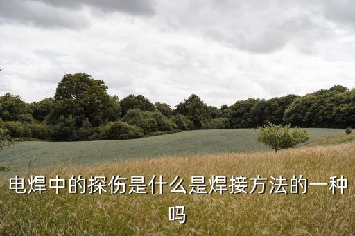 電焊中的探傷是什么是焊接方法的一種嗎