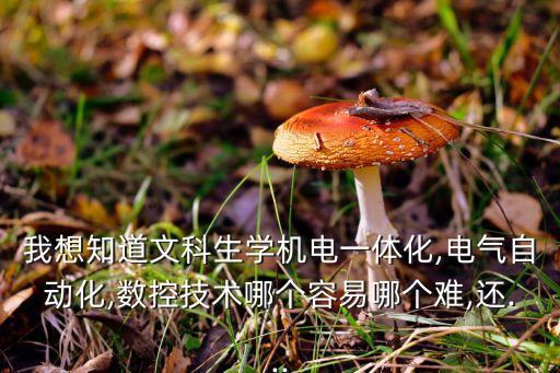 我想知道文科生學(xué)機電一體化,電氣自動化,數(shù)控技術(shù)哪個容易哪個難,還...