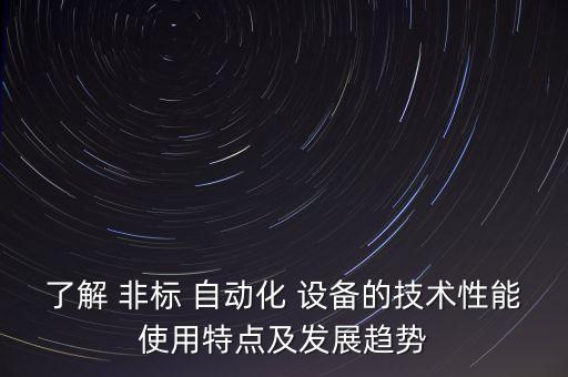了解 非標(biāo) 自動(dòng)化 設(shè)備的技術(shù)性能使用特點(diǎn)及發(fā)展趨勢(shì)