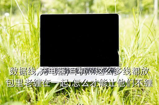 數(shù)據(jù)線,充電器,耳機…這么多線都放包里老纏在一起,怎么才能讓他們不纏...