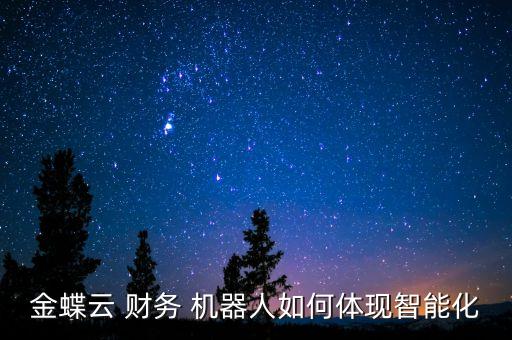 金蝶云 財務(wù) 機器人如何體現(xiàn)智能化