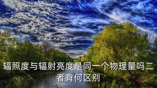 輻射亮度，輻照度與輻射亮度是同一個物理量嗎二者有何區(qū)別