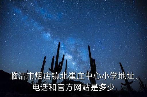  臨清市煙店鎮(zhèn)北崔莊中心小學(xué)地址、電話和官方網(wǎng)站是多少