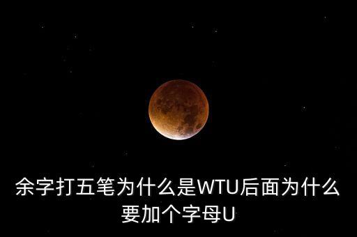 余字打五筆為什么是WTU后面為什么要加個(gè)字母U