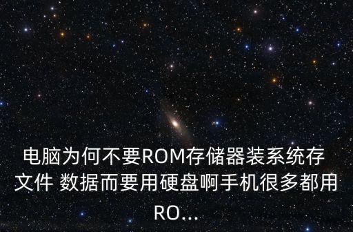 電腦為何不要ROM存儲器裝系統(tǒng)存 文件 數(shù)據(jù)而要用硬盤啊手機(jī)很多都用RO...