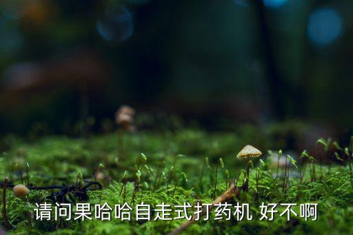 請問果哈哈自走式打藥機(jī) 好不啊