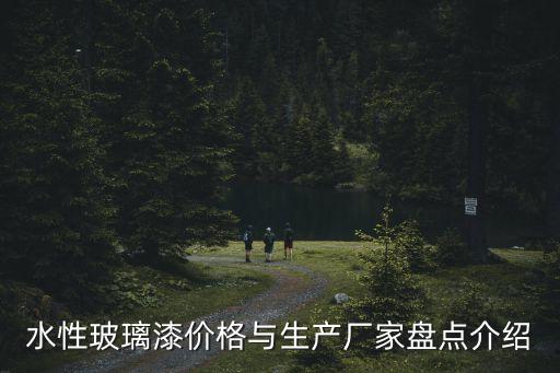 水性玻璃漆價(jià)格與生產(chǎn)廠家盤(pán)點(diǎn)介紹