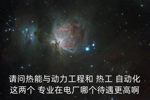 請問熱能與動力工程和 熱工 自動化這兩個 專業(yè)在電廠哪個待遇更高啊