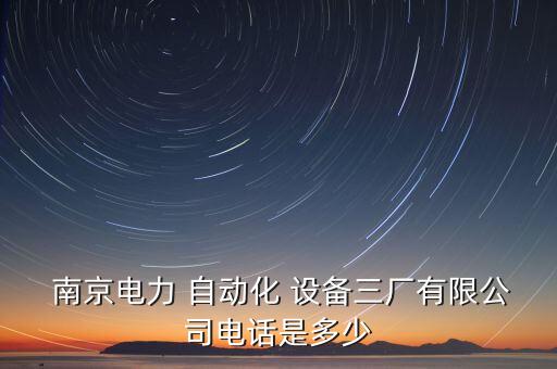  南京電力 自動(dòng)化 設(shè)備三廠有限公司電話是多少