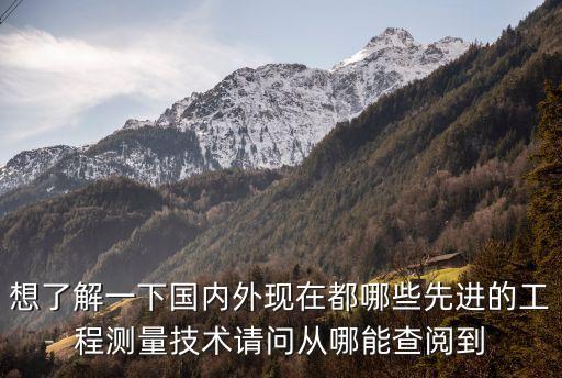 想了解一下國內(nèi)外現(xiàn)在都哪些先進的工程測量技術(shù)請問從哪能查閱到