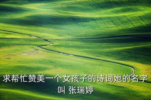 求幫忙贊美一個女孩子的詩詞她的名字叫 張瑞婷