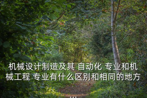 機械設計制造及其 自動化 專業(yè)和機械工程 專業(yè)有什么區(qū)別和相同的地方...