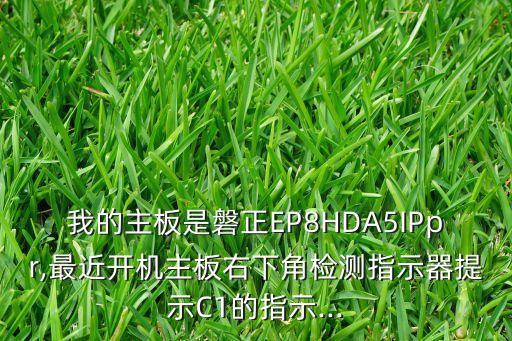 我的主板是磐正EP8HDA5IPpr,最近開機主板右下角檢測指示器提示C1的指示...
