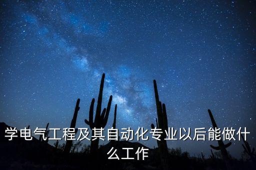 學(xué)電氣工程及其自動化專業(yè)以后能做什么工作