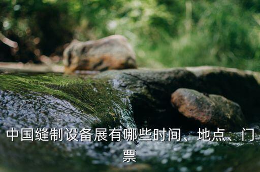 中國縫制設(shè)備展有哪些時間、地點、門票