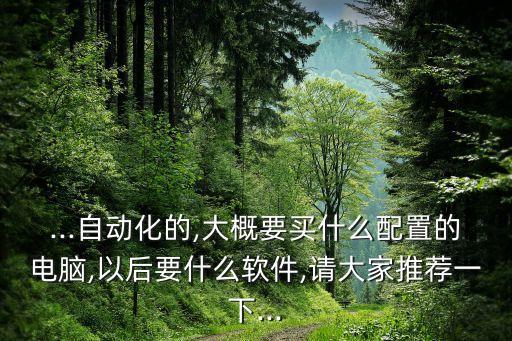 自動(dòng)化專業(yè)能看什么軟件,自動(dòng)化專業(yè)需要學(xué)習(xí)哪些電腦軟件?