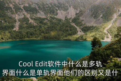Cool Edit軟件中什么是多軌界面什么是單軌界面他們的區(qū)別又是什