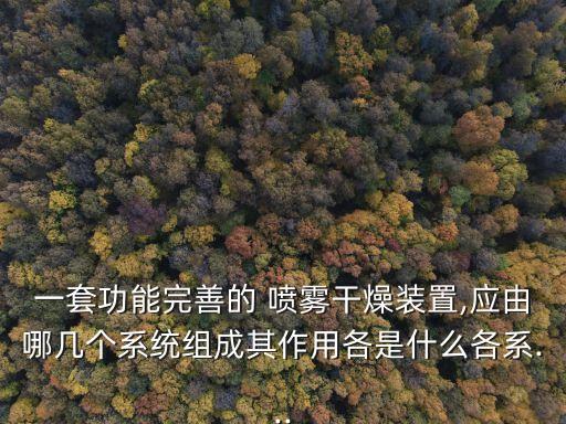 一套功能完善的 噴霧干燥裝置,應(yīng)由哪幾個系統(tǒng)組成其作用各是什么各系...
