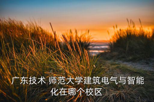 廣東師范大學(xué)自動(dòng)化專業(yè),廣東技術(shù)師范大學(xué)電氣工程及其自動(dòng)化貼吧