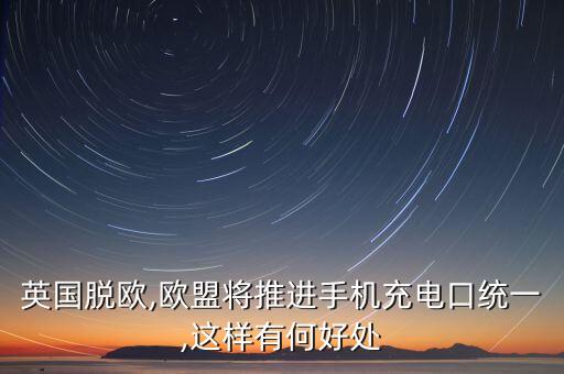 英國脫歐,歐盟將推進手機充電口統(tǒng)一,這樣有何好處