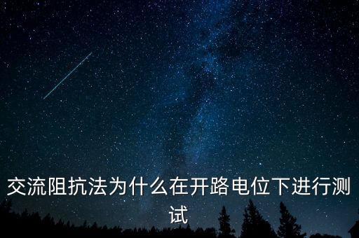 交流阻抗測(cè)試，交流阻抗法為什么在開(kāi)路電位下進(jìn)行測(cè)試