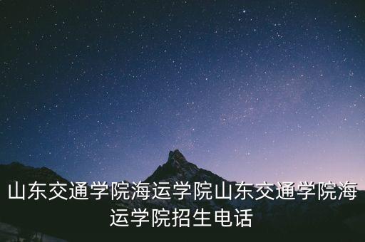 山東交通學(xué)院海運(yùn)學(xué)院山東交通學(xué)院海運(yùn)學(xué)院招生電話