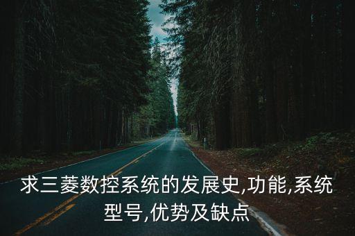 求三菱數(shù)控系統(tǒng)的發(fā)展史,功能,系統(tǒng)型號(hào),優(yōu)勢(shì)及缺點(diǎn)