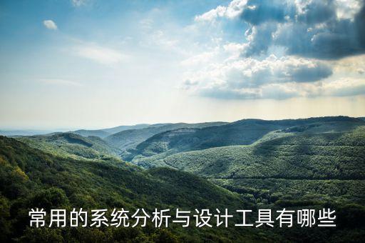 系統(tǒng)分析與設(shè)計(jì)，常用的系統(tǒng)分析與設(shè)計(jì)工具有哪些