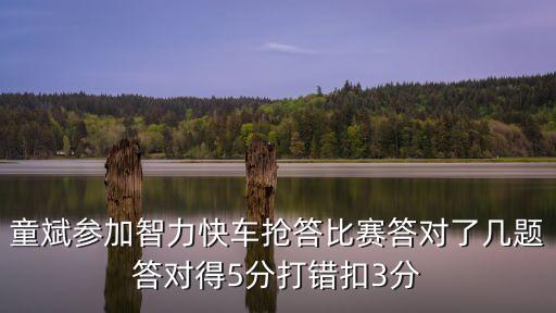 童斌參加智力快車(chē)搶答比賽答對(duì)了幾題答對(duì)得5分打錯(cuò)扣3分