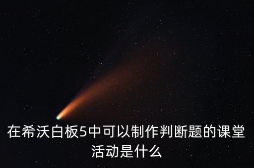 在希沃白板5中可以制作判斷題的課堂活動是什么