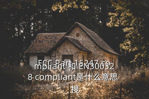 FCC Part 15247 compliant 和 EN300328 compliant是什么意思  搜
