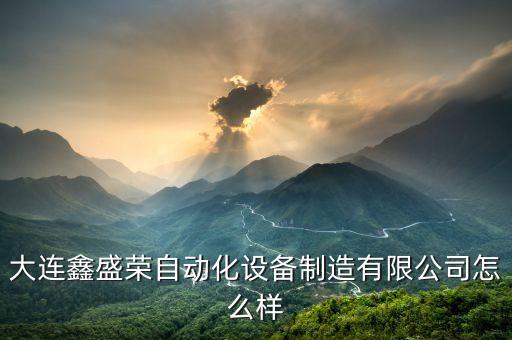 大連鑫盛榮自動化設(shè)備制造有限公司怎么樣