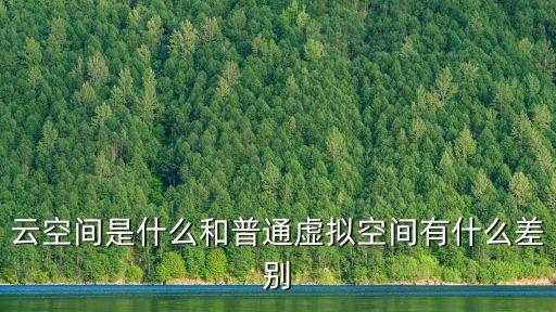 什么是云空間，云空間是什么和普通虛擬空間有什么差別