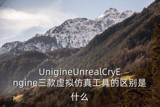 UnigineUnrealCryEngine三款虛擬仿真工具的區(qū)別是什么