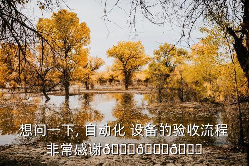 想問(wèn)一下, 自動(dòng)化 設(shè)備的驗(yàn)收流程非常感謝???