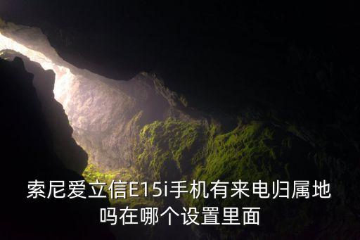 索尼愛立信E15i手機有來電歸屬地嗎在哪個設(shè)置里面