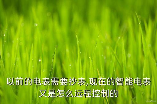 以前的電表需要抄表,現(xiàn)在的智能電表又是怎么遠程控制的