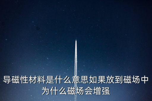 導(dǎo)磁性材料是什么意思如果放到磁場(chǎng)中為什么磁場(chǎng)會(huì)增強(qiáng)